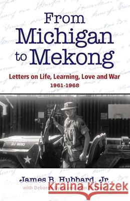 From Michigan to Mekong: Letters on Life, Learning, Love and War (1961-68) James B. Hubbard Deborah Nylec John M. Faust 9781737302407 New Design Press