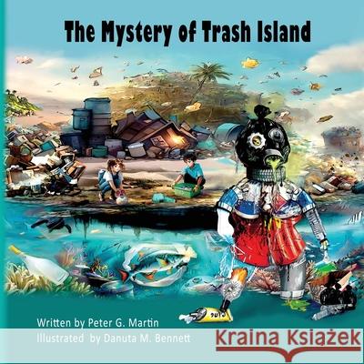 The Mystery of Trash Island Peter G. Martin Danuta M. Bennett 9781737305378