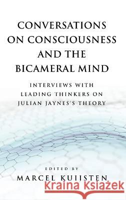 Conversations on Consciousness and the Bicameral Mind: Interviews with Leading Thinkers on Julian Jaynes's Theory Marcel Kuijsten Brendan Leahy Brian J McVeigh 9781737305538 Julian Jaynes Society