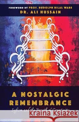 A Nostalgic Remembrance: Sufism and the Breath of Creativity Ali Hussain Rudolph Bilal Ware 9781737306115