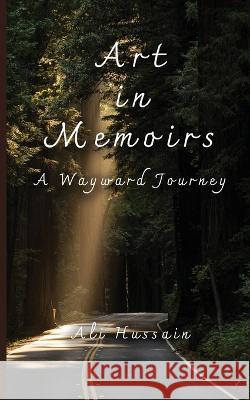 Art in Memoirs: A Wayward Journey Ali Hussain   9781737306146 Adhwaq Publishing LLC