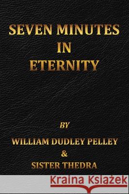 Seven Minutes in Eternity: With the Aftermath Sister Thedra William Dudley Pelley 9781737307129