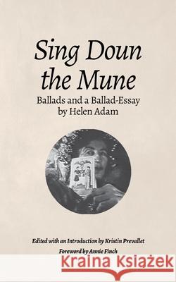 Sing Doun the Mune: Selected Ballads by Helen Adam: Ballads by Helen Adam Helen Adam Kristin Prevallet Annie Finch 9781737307525 Poetry Witch Press
