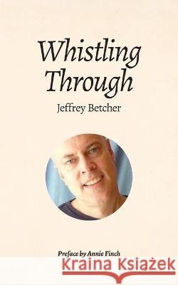 Whistling Through Jeffrey Betcher Annie Finch 9781737307549