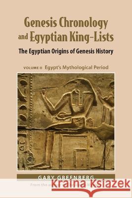 Genesis Chronology and Egyptian King-Lists: The Egyptian Origins of Genesis History, Volume II: Egypt's Mythological Period Gary Greenberg   9781737308805