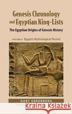 Genesis Chronology and Egyptian King-Lists: The Egyptian Origins of Genesis History, Volume II: Egypt's Mythological Period Gary Greenberg   9781737308812