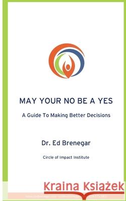 May Your No Be a Yes: A Guide To Making Better Decisions Ed Brenegar 9781737309710 Circle of Impact Press
