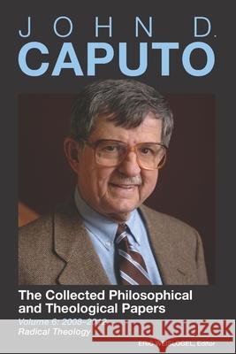 John D. Caputo: The Collected Philosophical and Theological Papers: Volume 6: 2008-2012: Radical Theology Eric Weislogel John Caputo 9781737312765