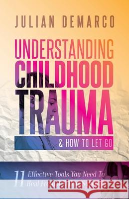 Understanding Childhood Trauma and How to Let Go: 11 Effective Tools You Need To Heal (From a Fellow Survivor) Julian DeMarco 9781737321101 Island Hammock Publishing LLC