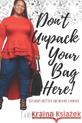 Don't Unpack Your Bag Here!: Becoming Unstuck and Moving Forward Tamika Flores 9781737322900