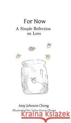 For Now: A Simple Reflection on Loss Amy Johnson Chong Tyler Grace Chong 9781737328209