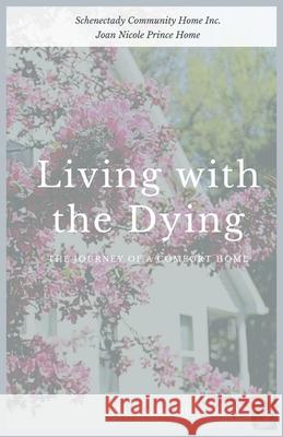 Living with the Dying: The Journey of a Comfort Home Amanda Neveu Helen Burke Schenectady Community Hom 9781737331209 Schenectady Community Home, Inc.