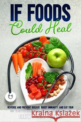 If Foods Could Heal: Reverse and Prevent Disease, Boost Immunity, and Eat Your Way to Better Health with the Anti-Inflammatory Diet Erryn D. O'Cain 9781737334309 Publishers Dailey