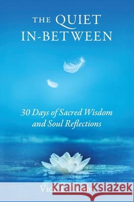 The Quiet In-Between: 30 Days of Sacred Wisdom and Soul Reflections Vicki L. Dobbs 9781737340485 Wisdom Evolution