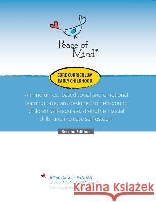 Peace of Mind Core Curriculum for Early Childhood: A mindfulness-based social and emotional learning program designed to help young children self-regu Diesener, Jillian 9781737342342 Peace of Mind Inc.