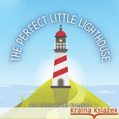 The Perfect Little Lighthouse Desiree M. Palmer 9781737345503