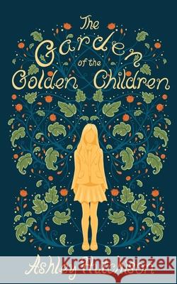 The Garden of the Golden Children Ashley Hutchison 9781737360506