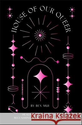 House of Our Queer: Healing, Reframing, and Reclaiming Your Spiritual Practice Bex Mui Cordelia Eddy 9781737364313 Purple Palm Press