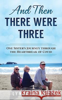 And Then There Were Three: One Sister's Journey Through the Heartbreak of Covid Lynda Armes 9781737366003 Ra Estates, Inc.