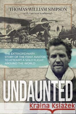 Undaunted: The Extraordinary Story of the First Aviator to Attempt A Solo Flight Around the World Thomas William Simpson Garrison Scarbrough 9781737366102 Vega Rising