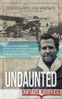Undaunted: The Extraordinary Story of the First Aviator to Attempt A Solo Flight Around the World Thomas William Simpson Garrison Scarbrough 9781737366119 Vega Rising