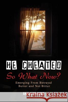 He Cheated! SO NOW WHAT? Angela C Williams 9781737367048