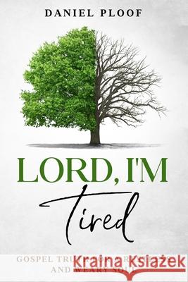 Lord, I'm Tired: Gospel Truth for a Restless and Weary Soul Travis Fleming Daniel Ploof 9781737367376
