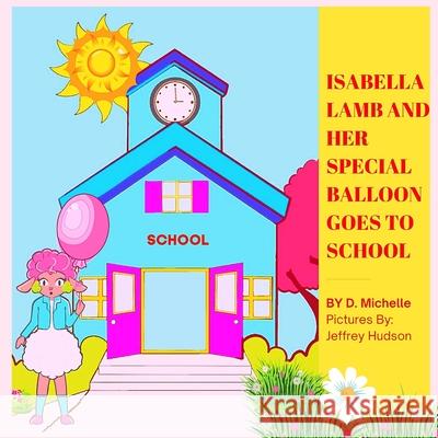 Isabella Lamb and Her Special Balloon Goes to School: Picture Book About A Lamb Showing Love And Kindness With Her Special Balloon D Michelle 9781737368502