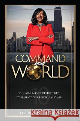 Command Your World: Ten Communication Strategies to Present Your Best Self and Win Bonnie Winfrey   9781737370710 Kailen & Kyler Enterprises