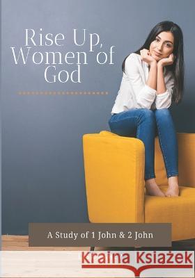 Rise Up, Women of God: A Study of 1 John & 2 John Lisa Fahey 9781737370802