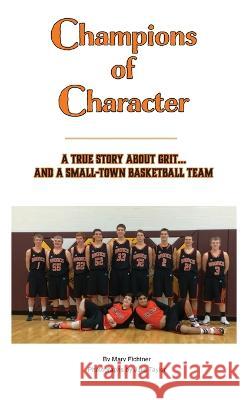 Champions of Character, A True Story About Grit...and a Small Town Basketball Team Mary Fichtner Julie Taylor  9781737378044 Mary Fichtner