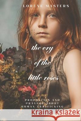 The Cry of the Little Roses: human trafficking in prayer and prophecy Lorene Masters 9781737386162 Master Moments Books