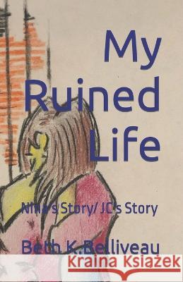 My Ruined Life: Nina's Story/ JC's Story Beth K Belliveau 9781737394549