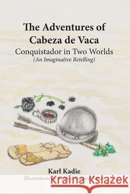 The Adventures of Cabeza de Vaca Karl Kadie Shirley Cosand Smith 9781737394624 Karl Kadie