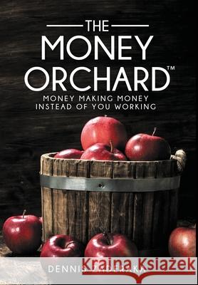 The Money Orchard: Money Making Money Instead of You Working Zaderaka, Dennis 9781737398219 Dennis Zaderaka