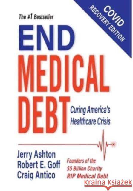 End Medical Debt: Curing America's Healthcare Crisis (Covid recovery edition) Jerry Ashton, Robert E Goff, Craig Antico 9781737398516 Media Visions Press