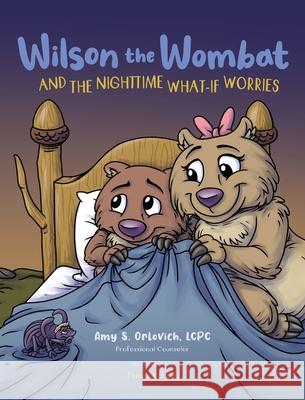 Wilson the Wombat and the Nighttime What-If Worries: A therapeutic book and a fun story to help support anxious and worried kids at bedtime. Written b Amy S. Orlovich James Koenig Denise Arends 9781737401605