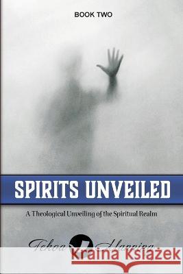 Spirits Unveiled: A Theological Unveiling of the Spiritual Realm Tekoa Manning Jo Zausch Lynn Brunk 9781737402084