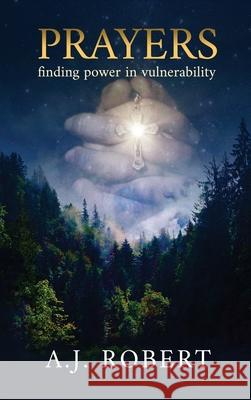 Prayers: Finding Power in Vulnerability A. J. Robert 9781737402503 Limitless Consulting Solutions