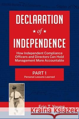 Declaration of Independence: How Independent Compliance Officers and Directors Can Hold Management More Accountable Eric Young 9781737402800