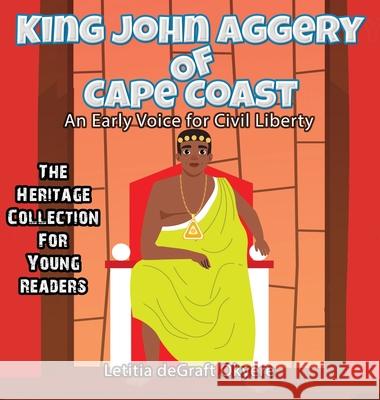 King John Aggery of Cape Coast: An Early Voice for Civil Liberty Letitia Degraf 9781737404880 Lion