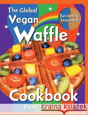 The Global Vegan Waffle Cookbook: 106 Dairy-Free, Egg-Free Recipes for Waffles & Toppings, Including Gluten-Free, Easy, Exotic, Sweet, Spicy, & Savory Dave Wheitner 9781737405702 Divergent Drummer Publications