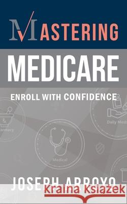 Mastering Medicare Joseph Arroyo 9781737407614 Barrier Island Books, LLC