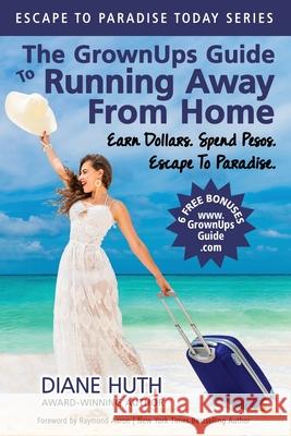 The GrownUps Guide To Running Away From Home: Earn Dollars. Spend Pesos. Escape To Paradise. Diane Huth 9781737410805 Isla Publishing Group