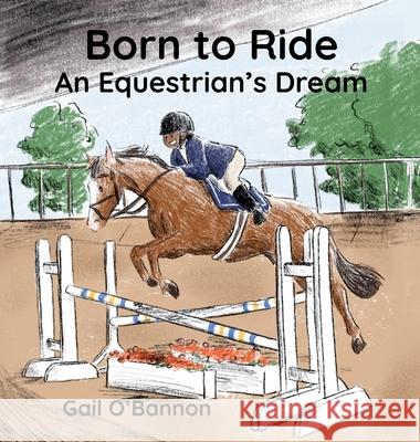 Born To Ride: An Equestrian's Dream Gail O'Bannon 9781737412885