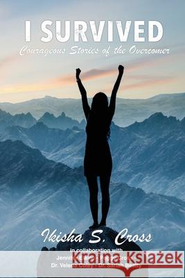 I Survived: Courageous Stories of the Overcomer Ikisha S. Cross Jennifer Elaine Peggy Cross 9781737413509