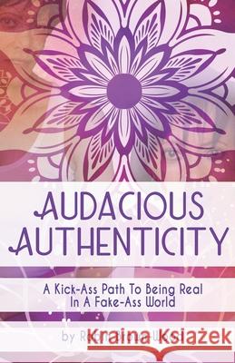 Audacious Authenticity: A Kick-Ass Path to Being Real in a Fake-Ass World Robin Brown-Wood 9781737424000