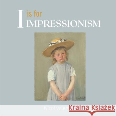 I is for Impressionism: A beautifully illustrated alphabet and art history book for babies, toddlers, and children Nicol Valentin 9781737428701 Little Piggy Press an Imprint of Primrose Pub