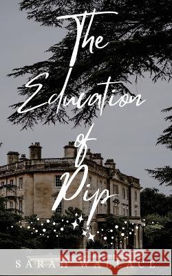 The Education of Pip Sarah Wallace 9781737432722 Sarah Wallace