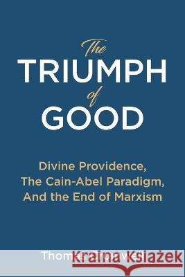 The Triumph of Good: Divine Providence, The Cain-Abel Paradigm, And the End of Marxism Thomas Cromwell   9781737441854 East West Publishing